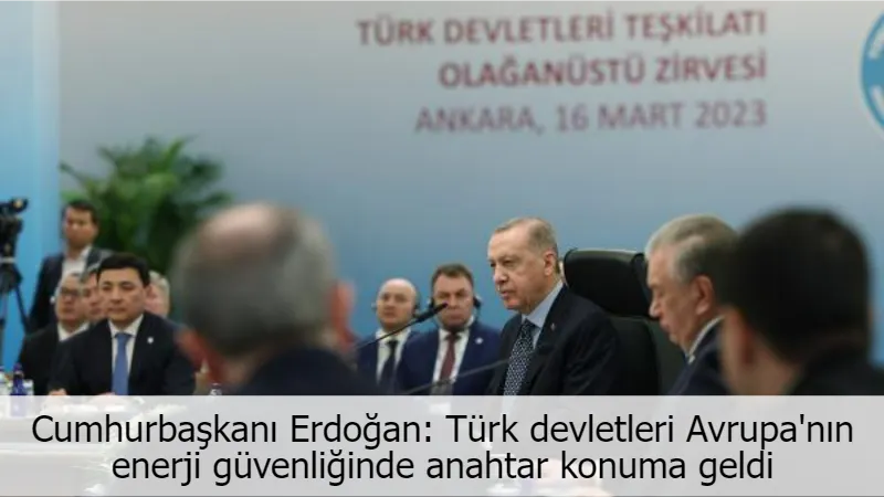 Cumhurbaşkanı Erdoğan: Türk devletleri Avrupa'nın enerji güvenliğinde anahtar konuma geldi