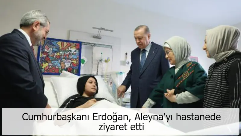 Cumhurbaşkanı Erdoğan, Aleyna'yı hastanede ziyaret etti