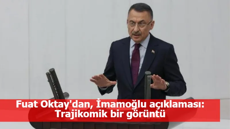 Fuat Oktay'dan, İmamoğlu açıklaması: Trajikomik bir görüntü