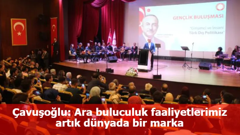 Çavuşoğlu: Ara buluculuk faaliyetlerimiz artık dünyada bir marka