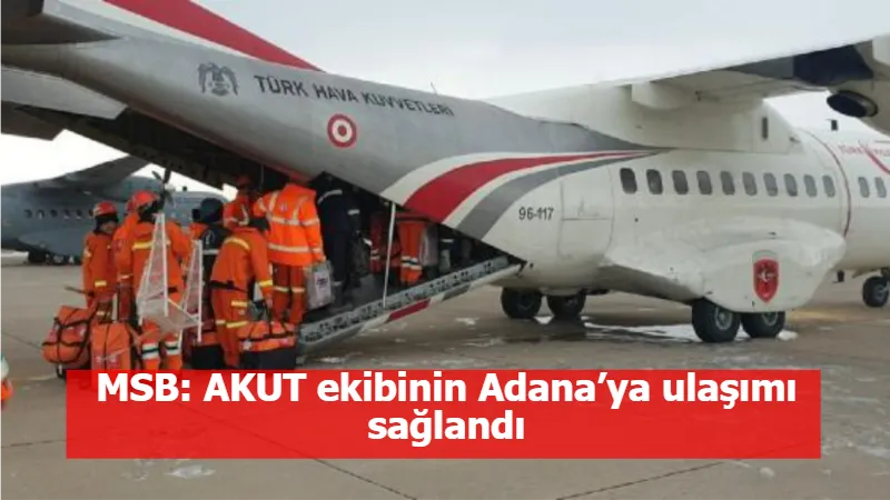 MSB: AKUT ekibinin Adana’ya ulaşımı sağlandı
