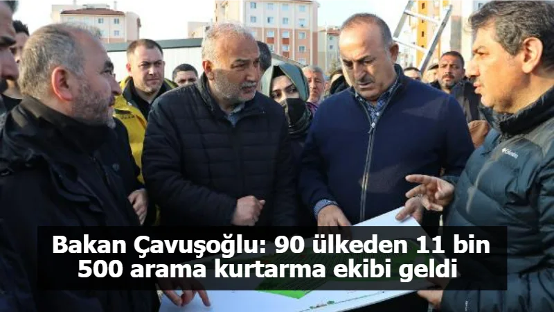 Bakan Çavuşoğlu: 90 ülkeden 11 bin 500 arama kurtarma ekibi geldi