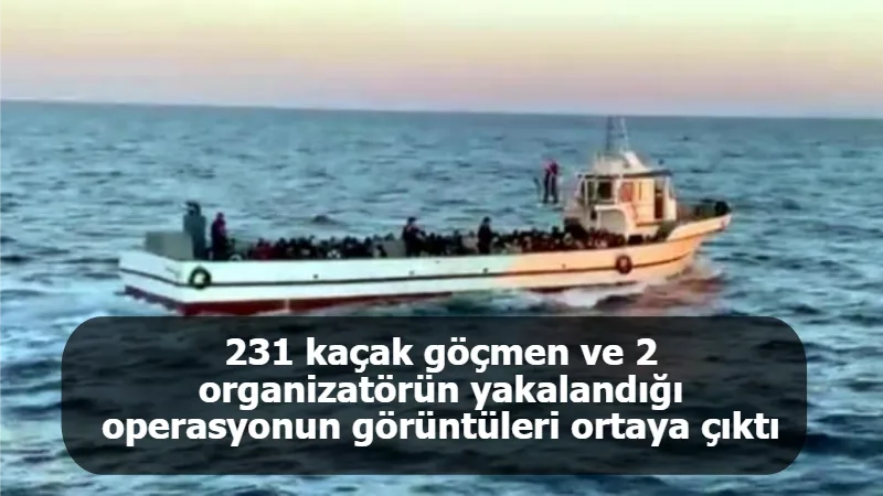 231 kaçak göçmen ve 2 organizatörün yakalandığı operasyonun görüntüleri ortaya çıktı