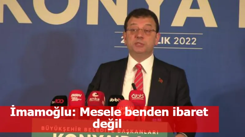 İmamoğlu: Mesele benden ibaret değil