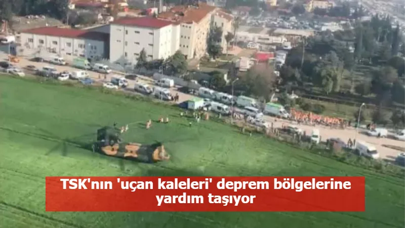 TSK'nın 'uçan kaleleri' deprem bölgelerine yardım taşıyor