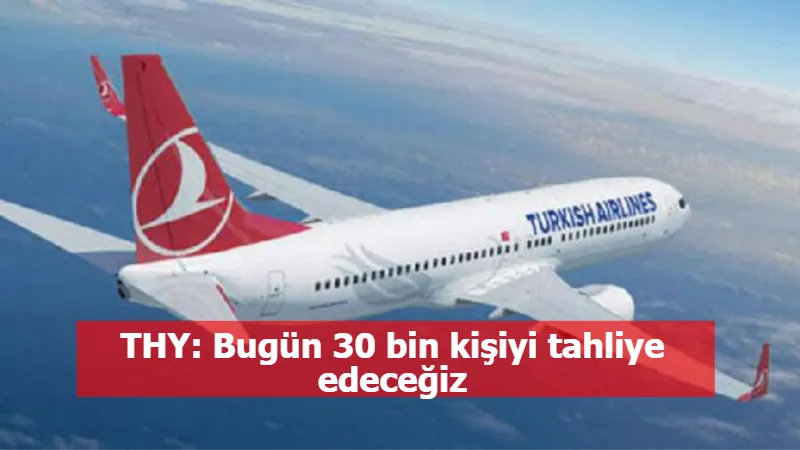 THY: Bugün 30 bin kişiyi tahliye edeceğiz