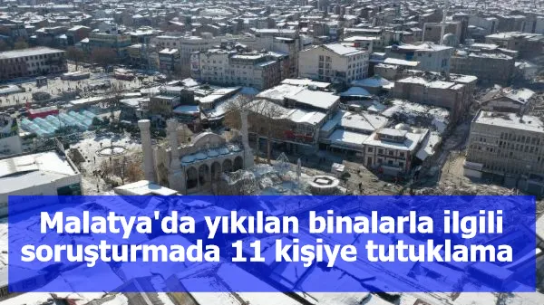 Malatya'da yıkılan binalarla ilgili soruşturmada 11 kişiye tutuklama 