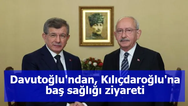 Davutoğlu'ndan, Kılıçdaroğlu'na baş sağlığı ziyareti