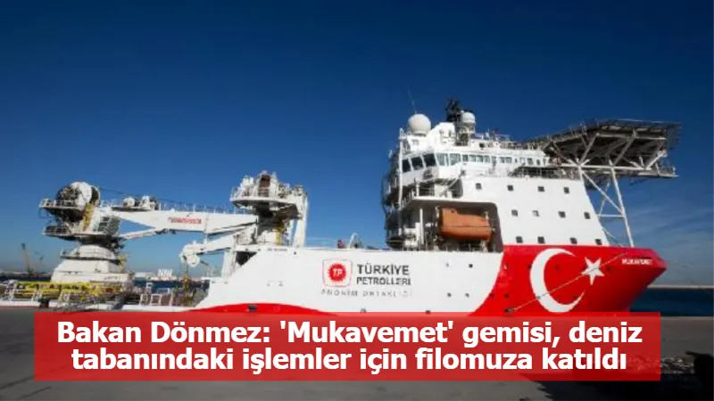 Bakan Dönmez: 'Mukavemet' gemisi, deniz tabanındaki işlemler için filomuza katıldı