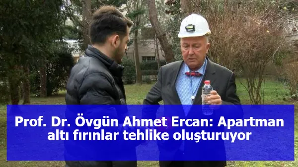 Prof. Dr. Övgün Ahmet Ercan: Apartman altı fırınlar tehlike oluşturuyor