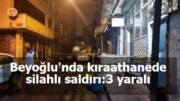 Beyoğlu'nda kıraathanede silahlı saldırı:3 yaralı