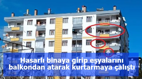 Hasarlı binaya girip eşyalarını balkondan atarak kurtarmaya çalıştı