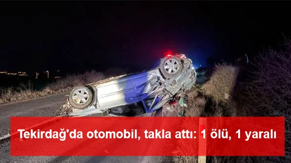 Tekirdağ'da otomobil, takla attı: 1 ölü, 1 yaralı