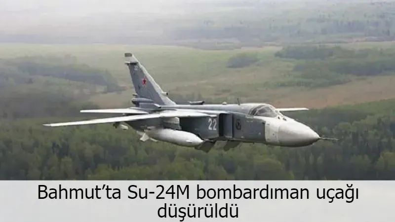 Bahmut’ta Su-24M bombardıman uçağı düşürüldü