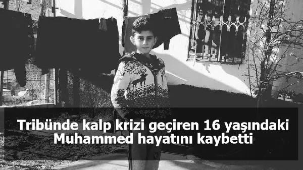 Tribünde kalp krizi geçiren 16 yaşındaki Muhammed hayatını kaybetti