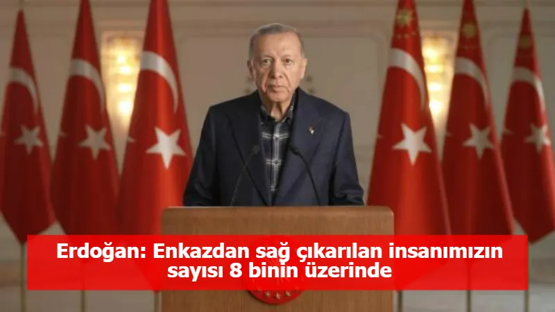 Erdoğan: Enkazdan sağ çıkarılan insanımızın sayısı 8 binin üzerinde