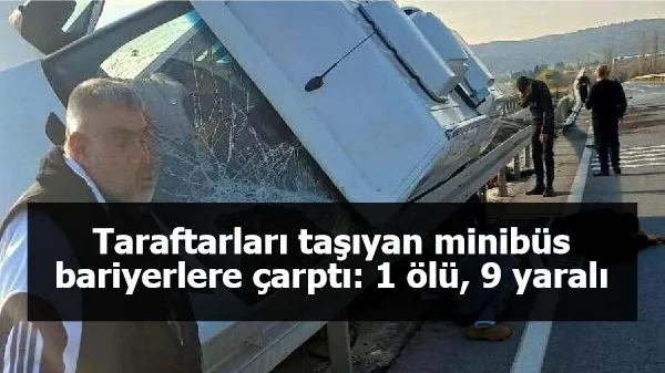 Taraftarları taşıyan minibüs bariyerlere çarptı: 1 ölü, 9 yaralı