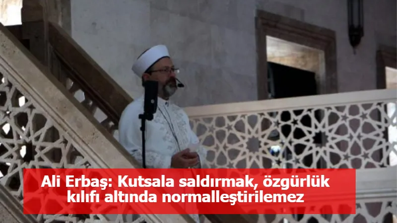 Ali Erbaş: Kutsala saldırmak, özgürlük kılıfı altında normalleştirilemez