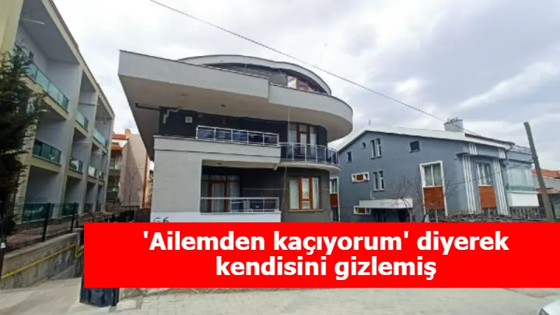 'Ailemden kaçıyorum' diyerek kendisini gizlemiş