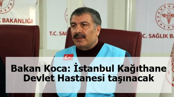 Bakan Koca: İstanbul Kağıthane Devlet Hastanesi taşınacak