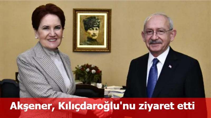 Akşener, Kılıçdaroğlu'nu ziyaret etti