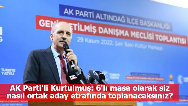 AK Parti'li Kurtulmuş: 6'lı masa olarak siz nasıl ortak aday etrafında toplanacaksınız?