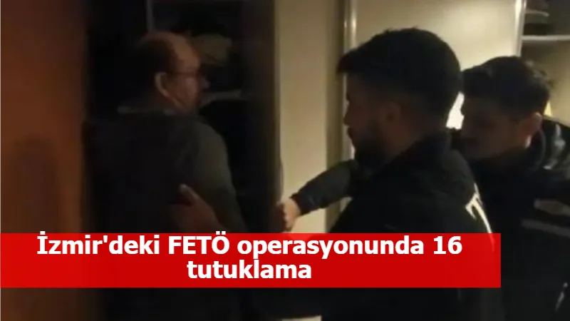 İzmir'deki FETÖ operasyonunda 16 tutuklama