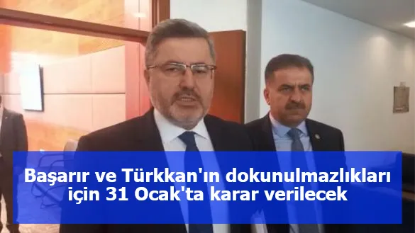 Başarır ve Türkkan'ın dokunulmazlıkları için 31 Ocak'ta karar verilecek