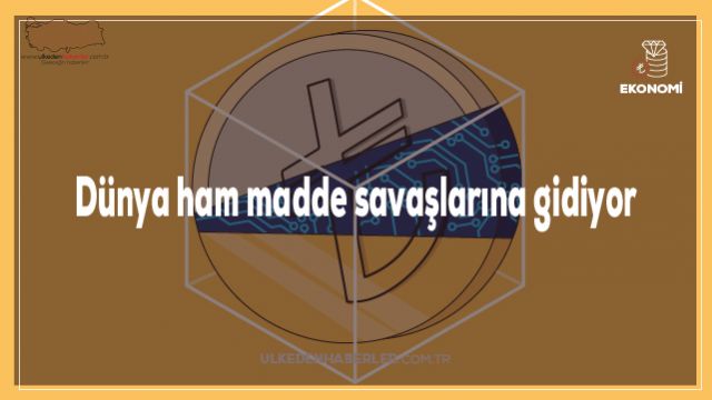 Dünya ham madde savaşlarına gidiyor