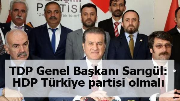 TDP Genel Başkanı Sarıgül: HDP Türkiye partisi olmalı