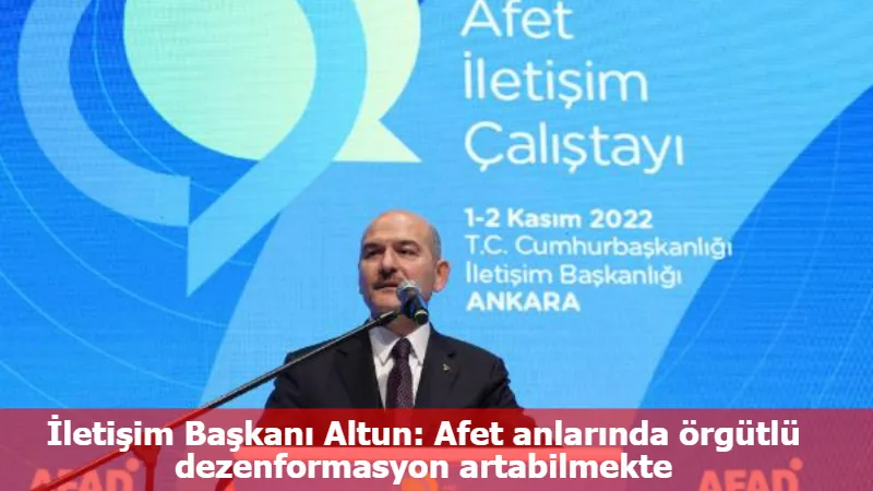 İletişim Başkanı Altun: Afet anlarında örgütlü dezenformasyon artabilmekte