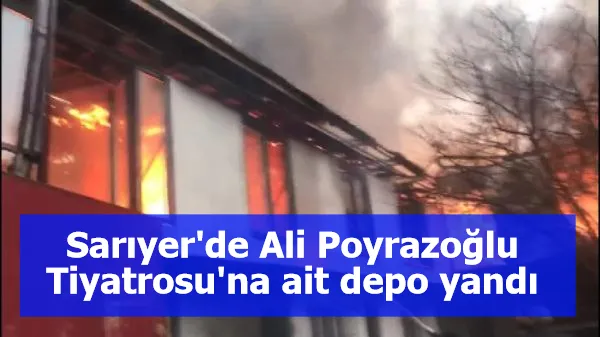 Sarıyer'de Ali Poyrazoğlu Tiyatrosu'na ait depo yandı