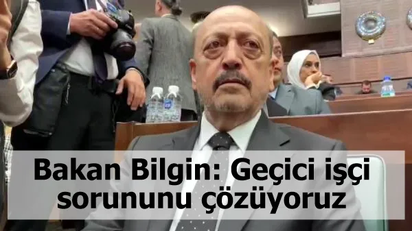 Bakan Bilgin: Geçici işçi sorununu çözüyoruz