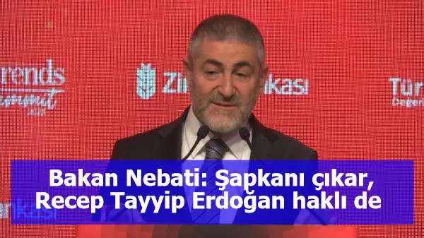 Bakan Nebati: Şapkanı çıkar, Recep Tayyip Erdoğan haklı de 