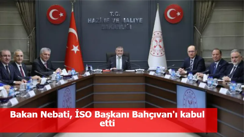 Bakan Nebati, İSO Başkanı Bahçıvan'ı kabul etti