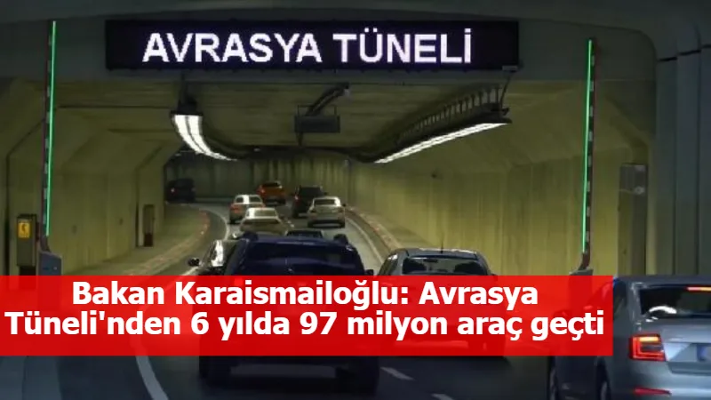 Bakan Karaismailoğlu: Avrasya Tüneli'nden 6 yılda 97 milyon araç geçti
