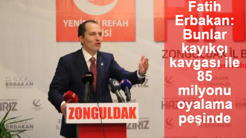 Fatih Erbakan: Bunlar kayıkçı kavgası ile 85 milyonu oyalama peşinde