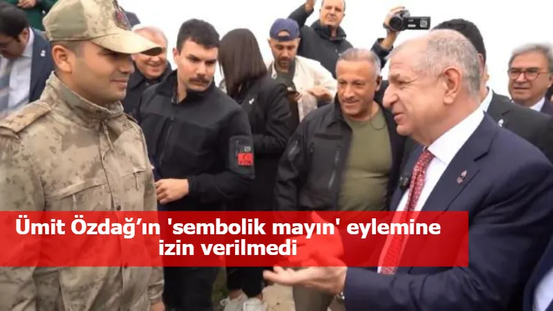 Ümit Özdağ’ın 'sembolik mayın' eylemine izin verilmedi