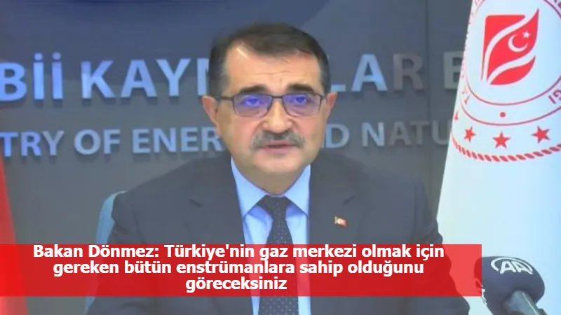 Bakan Dönmez: Türkiye'nin gaz merkezi olmak için gereken bütün enstrümanlara sahip olduğunu göreceksiniz 