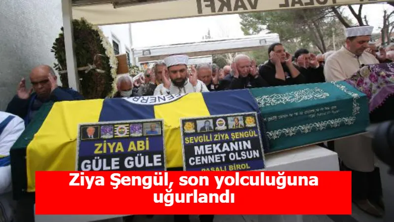 Ziya Şengül, son yolculuğuna uğurlandı