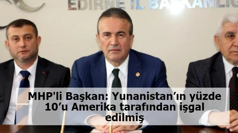 MHP'li Başkan: Yunanistan’ın yüzde 10’u Amerika tarafından işgal edilmiş