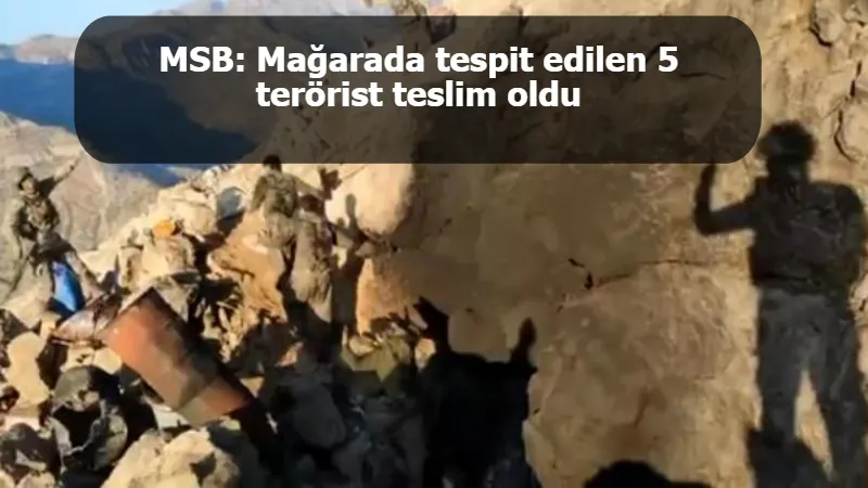 MSB: Mağarada tespit edilen 5 terörist teslim oldu