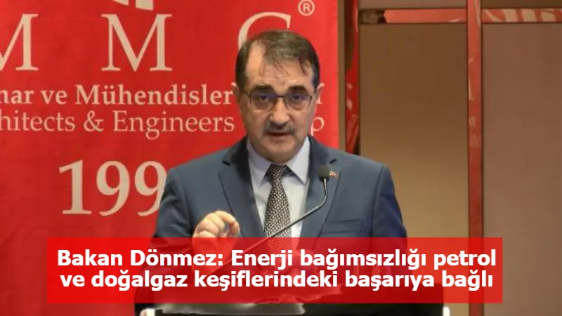 Bakan Dönmez: Enerji bağımsızlığı petrol ve doğalgaz keşiflerindeki başarıya bağlı