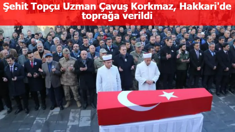 Şehit Topçu Uzman Çavuş Korkmaz, Hakkari'de toprağa verildi