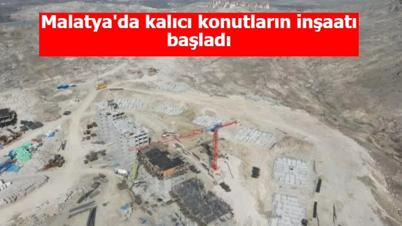 Malatya'da kalıcı konutların inşaatı başladı