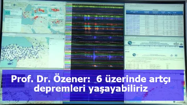 Prof. Dr. Özener:  6 üzerinde artçı depremleri yaşayabiliriz