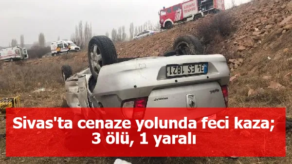Sivas'ta cenaze yolunda feci kaza; 3 ölü, 1 yaralı