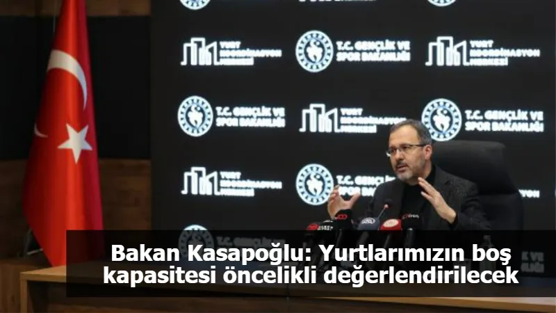 Bakan Kasapoğlu: Yurtlarımızın boş kapasitesi öncelikli değerlendirilecek