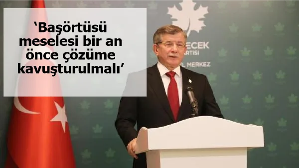 Davutoğlu: Başörtüsü meselesi bir an önce çözüme kavuşturulmalı