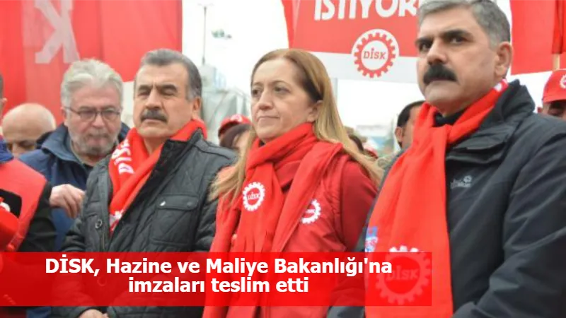 DİSK, Hazine ve Maliye Bakanlığı'na imzaları teslim etti